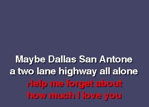 Maybe Dallas San Antone
a two lane highway all alone