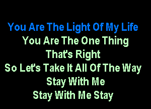 You Are The Light Of My Life
You Are The One Thing
That's Right

So Lefs Take It All Of The Way
Stay With Me
Stay With Me Stay