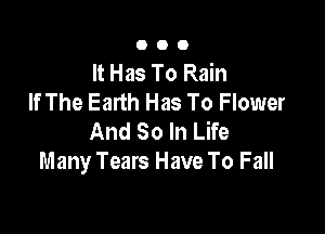 000

It Has To Rain
If The Earth Has To Flower

And So In Life
Many Tears Have To Fall