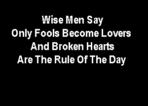Wise Men Say
Only Fools Become Lovers
And Broken Hearts

Are The Rule Of The Day