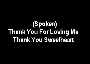 (Spoken)

Thank You For Loving Me
Thank You Sweetheart