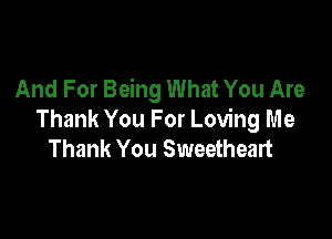 And For Being What You Are

Thank You For Loving Me
Thank You Sweetheart