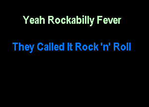 Yeah Rockabilly Fever

They Called It Rock 'n' Roll