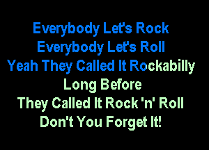 Evelybody Let's Rock
Evelybody Let's Roll
Yeah They Called It Rockabilly
Long Before
They Called It Rock 'n' Roll
Don't You Forget It!