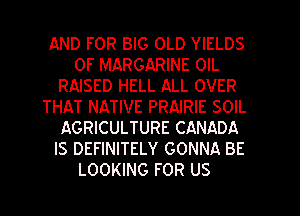 AND FOR BIG OLD YIELDS
0F MARGARINE 0lL
RAISED HELL ALL OVER
THAT NATIVE PRAIRIE SOIL
AGRICULTURE CANADA
IS DEFINITELY GONNA BE
LOOKING FOR US