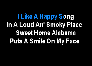I Like A Happy Song
In A Loud An' Smoky Place

Sweet Home Alabama
Puts A Smile On My Face
