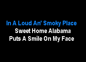 In A Loud An' Smoky Place

Sweet Home Alabama
Puts A Smile On My Face