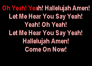 Oh Yeah! Yeah! Hallelujah Amen!
Let Me Hear You Say Yeah!
Yeah! Oh Yeah!

Let Me Hear You Say Yeah!

Hallelujah Amen!
Come On Now!