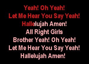 Yeah! Oh Yeah!
Let Me Hear You Say Yeah!

Hallelujah Amen!
All Right Girls

Brother Yeah! Oh Yeah!
Let Me Hear You Say Yeah!
Hallelujah Amen!