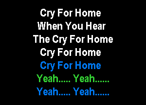 Cry For Home
When You Hear
The Cry For Home

CryForHome
CIyForHome
Yeah ..... Yeah ......
Yeah ..... Yeah ......