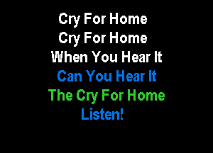 Cry For Home
Cry For Home
When You Hear It

Can You Hear It

The Cry For Home
Listen!