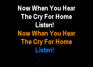 Now When You Hear
The Cry For Home
Listen!

Now When You Hear
The Cry For Home
Listen!