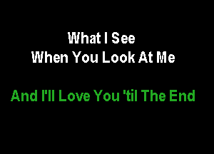 UUhatlSee
When You Look At Me

And I'll Love You 'til The End