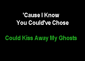'Cause I Know
You Could've Chose

Could Kiss Away My Ghosts