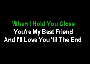 When I Hold You Close

You're My Best Friend
And I'll Love You 'til The End