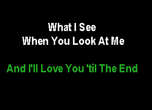 UUhatlSee
When You Look At Me

And I'll Love You 'til The End