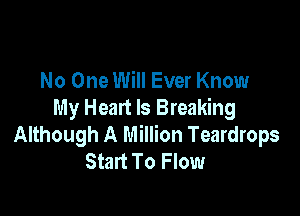 No One Will Ever Know

My Heart Is Breaking
Although A Million Teardrops
Start To Flow