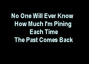 No One Will Ever Know
How Much I'm Pining

Each Time
The Past Comes Back