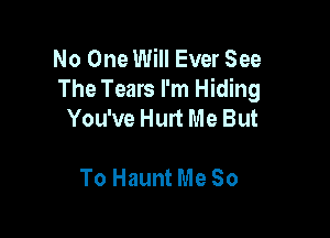 No One Will Ever See
The Tears I'm Hiding
You've Hurt Me But

To Haunt Me So