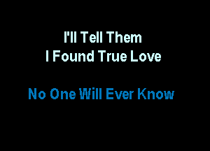 I'll Tell Them
I Found True Love

No One Will Ever Know