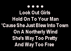 0000

Look Out Girls
Hold On To Your Man

'Cause She Just Blew Into Town
On A Northerly Wind
She's Way Too Pretty
And Way Too Free