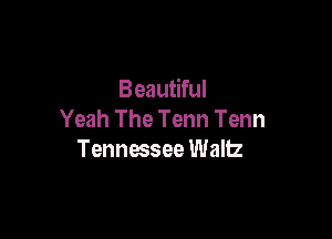 Beautiful
Yeah The Tenn Tenn

Tennessee Wallz