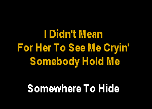 I Didn't Mean
For Her To See Me Cryin'

Somebody Hold Me

Somewhere To Hide