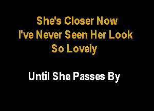 She's Closer Now
I've Never Seen Her Look
80 Lovely

Until She Passes By