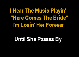 I Hear The Music Playin'
Here Comes The Bride
I'm Losin' Her Forever

Until She Passes By