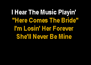 I Hear The Music Playin'
Here Comes The Bride
I'm Losin' Her Forever

She'll Never Be Mine