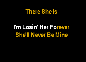 There She Is

I'm Losin' Her Forever

She'll Never Be Mine