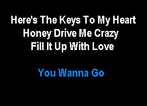 Here's The Keys To My Heart
Honey Drive Me Crazy
Fill It Up With Love

You Wanna Go
