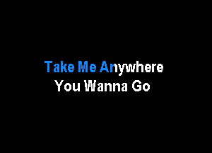 Take Me Anywhere

You Wanna Go