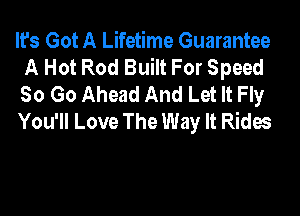 It's Got A Lifetime Guarantee
A Hot Rod Built For Speed
80 Go Ahead And Let It Fly

You'll Love The Way It Rides