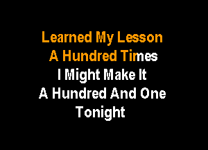 Learned My Lesson
A Hundred Times
I Might Make It

A Hundred And One
Tonight