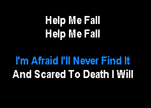 Help Me Fall
Help Me Fall

I'm Afraid I'll Never Find It
And Scared To Death IWiII