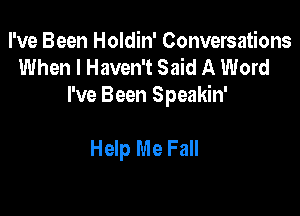 I've Been Holdin' Conversations
When I Haven't Said A Word
I've Been Speakin'

Help Me Fall
