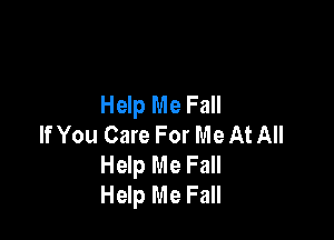 Help Me Fall

If You Care For Me At All
Help Me Fall
Help Me Fall