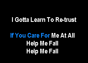 I Gotta Learn To Re-trust

If You Care For Me At All
Help Me Fall
Help Me Fall