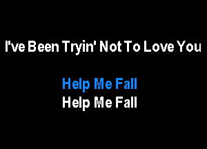 I've Been Tryin' Not To Love You

Help Me Fall
Help Me Fall