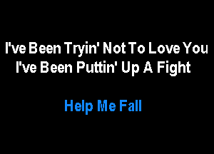 I've Been Tryin' Not To Love You
I've Been Puttin' Up A Fight

Help Me Fall