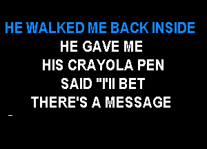 HE WALKED ME BACK INSIDE
HE GAVE ME
HIS CRAYOLA PEN
SAID I'll BET
THERE'S A MESSAGE