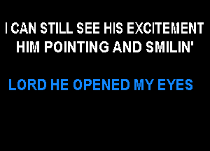 I CAN STILL SEE HIS EXCITEMENT
HIM POINTING AND SMILIN'

LORD HE OPENED MY EYES