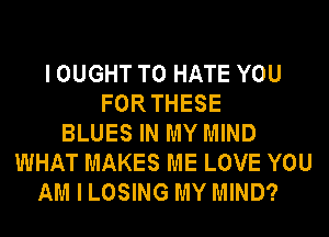 I OUGHT T0 HATE YOU
FORTHESE
BLUES IN MY MIND
WHAT MAKES ME LOVE YOU
AM I LOSING MY MIND?