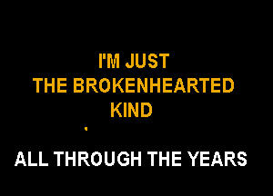 I'M JUST
THEBROKENHEARTED
KWD

ALL THROUGH THE YEARS