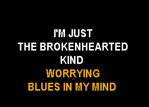 I'M JUST
THE BROKENHEARTED

KIND
WORRYING
BLUES IN MY MIND