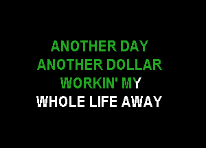 ANOTHER DAY
ANOTHER DOLLAR

WORKIN' MY
WHOLE LIFE AWAY