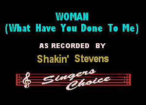 WOMAN
What Have You Done To Me)

as RECORDED HY
Shakin' Stevens