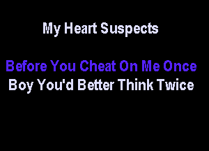 My Heart Suspects

Before You Cheat On Me Once
Boy You'd Better Think Twice