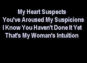 My Heart Suspects
You've Aroused My Suspicions
I Know You Haven't Done It Yet

That's My Woman's Intuition